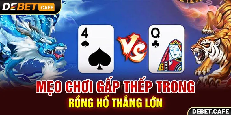 Mẹo chơi gấp thếp trong Rồng Hổ thắng lớn Mẹo chơi gấp thếp trong Rồng Hổ thắng lớn