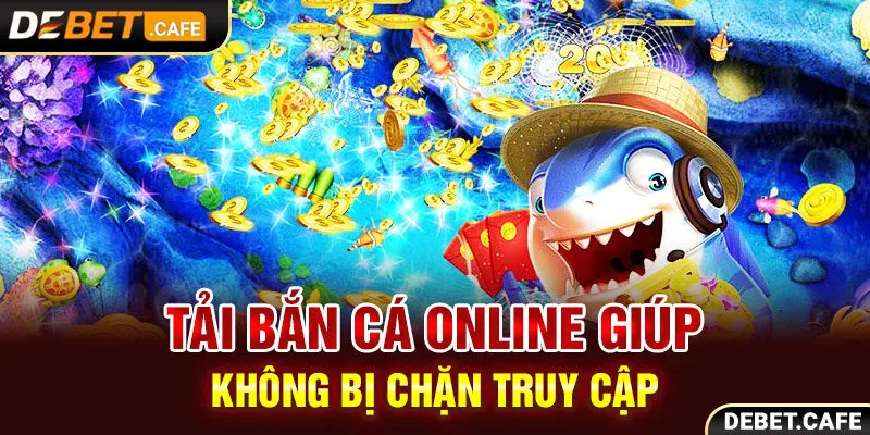 Tải bắn cá online giúp không bị chặn truy cập Tải bắn cá online giúp không bị chặn truy cập