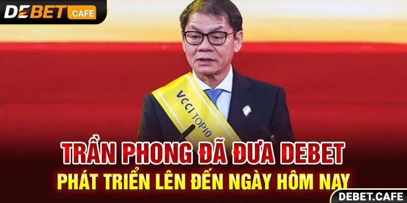 Trần Phong đã đưa Debet phát triển lên đến ngày hôm nay Trần Phong đã đưa Debet phát triển lên đến ngày hôm nay