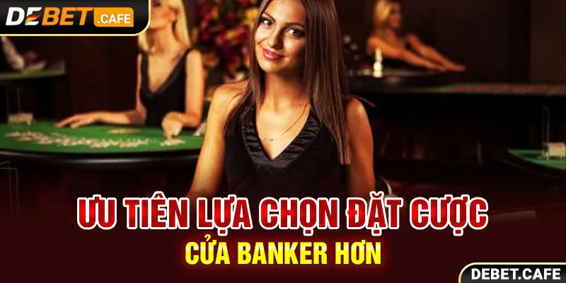 Ưu tiên lựa chọn đặt cược cửa Banker hơn Ưu tiên lựa chọn đặt cược cửa Banker hơn